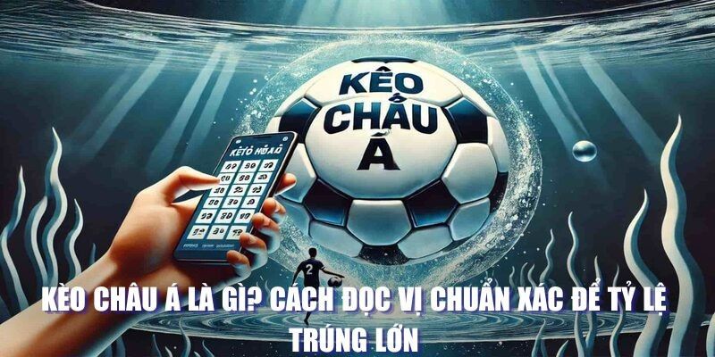 Kèo Châu Á Là Gì? Cách Đọc Và Nhận Biết Chính Xác Nhất 2025